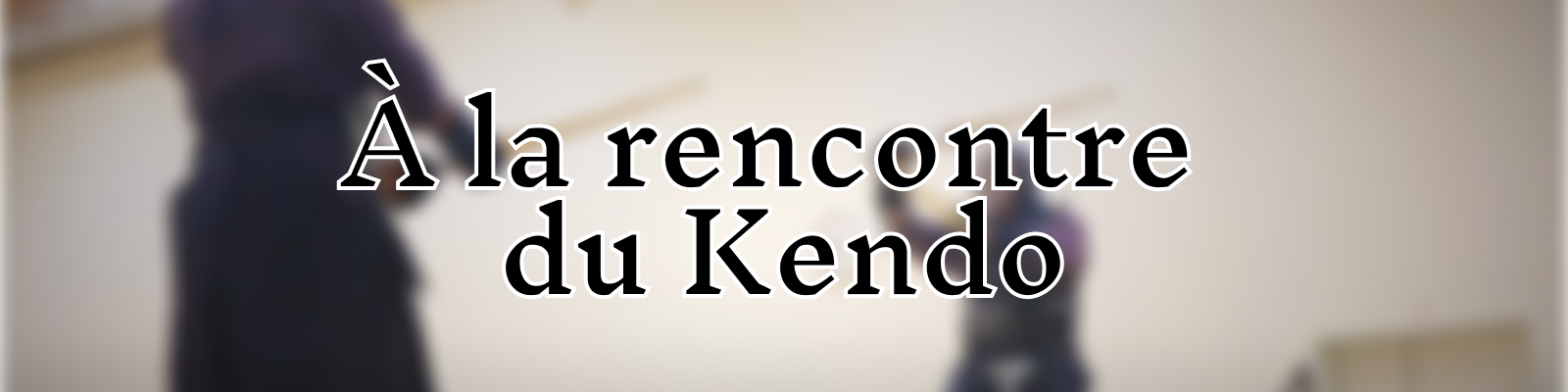 À LA RENCONTRE DU KENDO